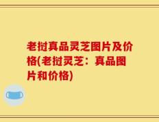 老挝真品灵芝图片及价格(老挝灵芝：真品图片和价格)