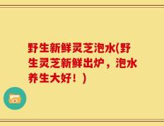 野生新鲜灵芝泡水(野生灵芝新鲜出炉，泡水养生大好！)