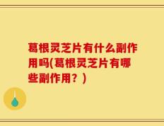 葛根灵芝片有什么副作用吗(葛根灵芝片有哪些副作用？)