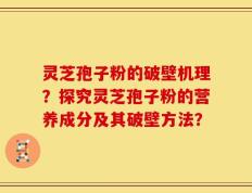 灵芝孢子粉的破壁机理？探究灵芝孢子粉的营养成分及其破壁方法？