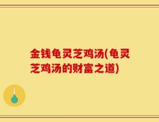 金钱龟灵芝鸡汤(龟灵芝鸡汤的财富之道)