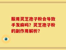 服用灵芝孢子粉会导致手发麻吗？灵芝孢子粉的副作用解析？