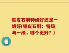 铁皮石斛特级好还是一级好(铁皮石斛：特级与一级，哪个更好？)