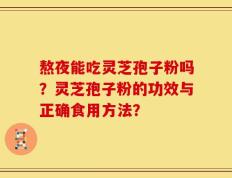 熬夜能吃灵芝孢子粉吗？灵芝孢子粉的功效与正确食用方法？