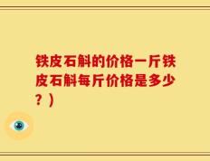 铁皮石斛的价格一斤铁皮石斛每斤价格是多少？)