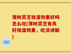 薄树灵芝祛湿效果好吗怎么吃(薄树灵芝有良好祛湿效果，吃法详解)