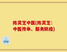 陈灵芝中医(陈灵芝：中医传承、服务防疫)