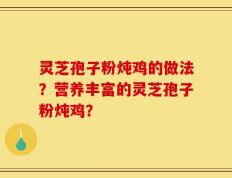 灵芝孢子粉炖鸡的做法？营养丰富的灵芝孢子粉炖鸡？