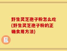 野生灵芝孢子粉怎么吃(野生灵芝孢子粉的正确食用方法)