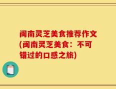闽南灵芝美食推荐作文(闽南灵芝美食：不可错过的口感之旅)