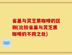 雀巢与灵芝黑咖啡的区别(比较雀巢与灵芝黑咖啡的不同之处)