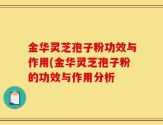 金华灵芝孢子粉功效与作用(金华灵芝孢子粉的功效与作用分析