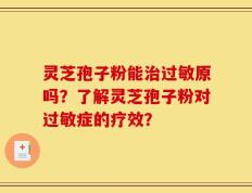 灵芝孢子粉能治过敏原吗？了解灵芝孢子粉对过敏症的疗效？