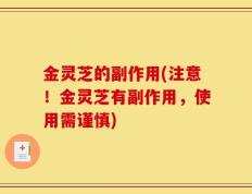 金灵芝的副作用(注意！金灵芝有副作用，使用需谨慎)