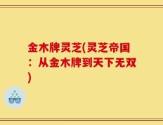 金木牌灵芝(灵芝帝国：从金木牌到天下无双)