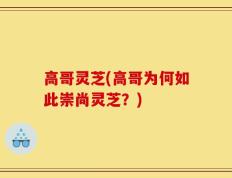 高哥灵芝(高哥为何如此崇尚灵芝？)