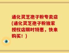 通化灵芝孢子粉专卖店(通化灵芝孢子粉独家授权店限时特惠，快来购买！)