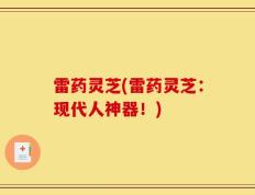 雷药灵芝(雷药灵芝：现代人神器！)