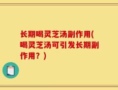 长期喝灵芝汤副作用(喝灵芝汤可引发长期副作用？)
