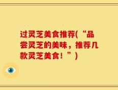 过灵芝美食推荐(“品尝灵芝的美味，推荐几款灵芝美食！”)