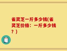 雀灵芝一斤多少钱(雀灵芝价格：一斤多少钱？)