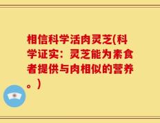 相信科学活肉灵芝(科学证实：灵芝能为素食者提供与肉相似的营养。)