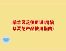 鹊华灵芝使用说明(鹊华灵芝产品使用指南)
