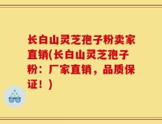 长白山灵芝孢子粉卖家直销(长白山灵芝孢子粉：厂家直销，品质保证！)