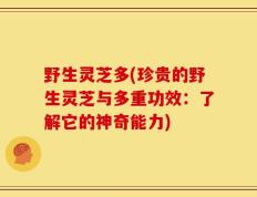 野生灵芝多(珍贵的野生灵芝与多重功效：了解它的神奇能力)