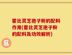 霍比灵芝孢子粉的配料作用(霍比灵芝孢子粉的配料及功效解析)