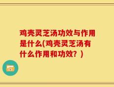 鸡壳灵芝汤功效与作用是什么(鸡壳灵芝汤有什么作用和功效？)