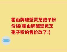 霍山牌破壁灵芝孢子粉价格(霍山牌破壁灵芝孢子粉的售价改了!)
