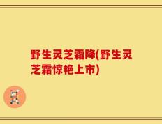野生灵芝霜降(野生灵芝霜惊艳上市)