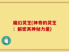 魔幻灵芝(神奇的灵芝：解密其神秘力量)
