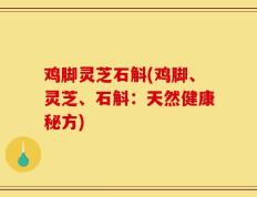 鸡脚灵芝石斛(鸡脚、灵芝、石斛：天然健康秘方)