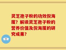 灵芝孢子粉的功效倪海厦？解读灵芝孢子粉的营养价值及倪海厦的研究成果？