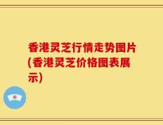 香港灵芝行情走势图片(香港灵芝价格图表展示)
