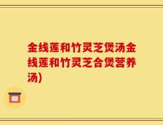 金线莲和竹灵芝煲汤金线莲和竹灵芝合煲营养汤)