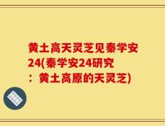 黄土高天灵芝见秦学安24(秦学安24研究：黄土高原的天灵芝)