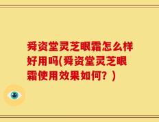 舜资堂灵芝眼霜怎么样好用吗(舜资堂灵芝眼霜使用效果如何？)