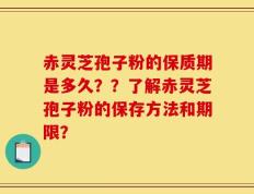赤灵芝孢子粉的保质期是多久？？了解赤灵芝孢子粉的保存方法和期限？