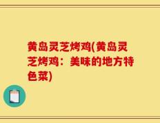 黄岛灵芝烤鸡(黄岛灵芝烤鸡：美味的地方特色菜)