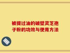 被提过油的破壁灵芝孢子粉的功效与使用方法