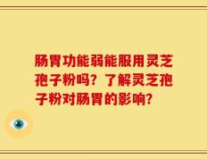 肠胃功能弱能服用灵芝孢子粉吗？了解灵芝孢子粉对肠胃的影响？