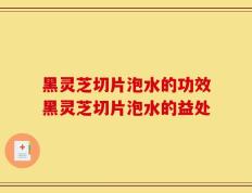 黑灵芝切片泡水的功效黑灵芝切片泡水的益处