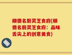 顺德名厨灵芝食府(顺德名厨灵芝食府：品味舌尖上的创意美食)