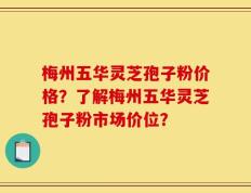 梅州五华灵芝孢子粉价格？了解梅州五华灵芝孢子粉市场价位？