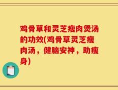 鸡骨草和灵芝瘦肉煲汤的功效(鸡骨草灵芝瘦肉汤，健脑安神，助瘦身)