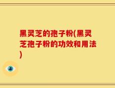 黑灵芝的孢子粉(黑灵芝孢子粉的功效和用法)