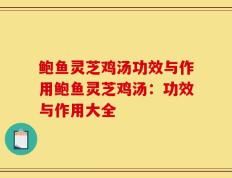 鲍鱼灵芝鸡汤功效与作用鲍鱼灵芝鸡汤：功效与作用大全